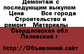 Демонтаж с последующим выкупом  › Цена ­ 10 - Все города Строительство и ремонт » Материалы   . Свердловская обл.,Полевской г.